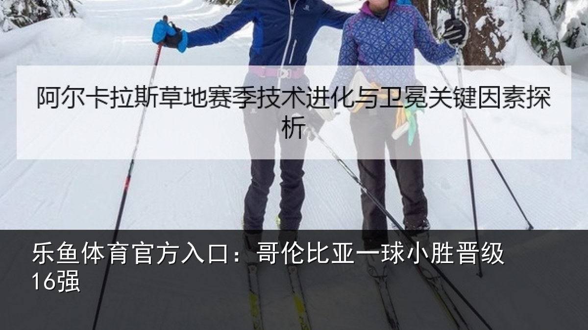 乐鱼体育官方入口：哥伦比亚一球小胜晋级16强