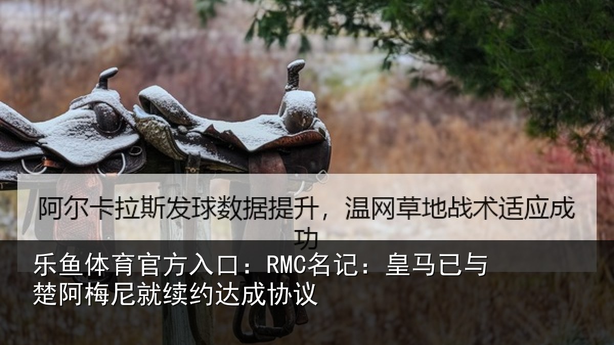 乐鱼体育官方入口：RMC名记：皇马相关情况议