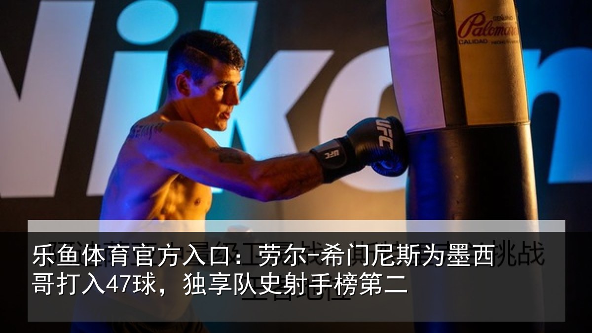 乐鱼体育官方入口:劳尔-希门相关情况47球,独享队史射手榜第二