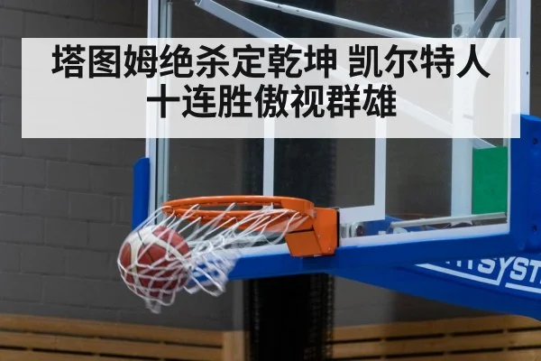 塔图姆绝杀定乾坤 凯尔特人十连胜傲视群雄