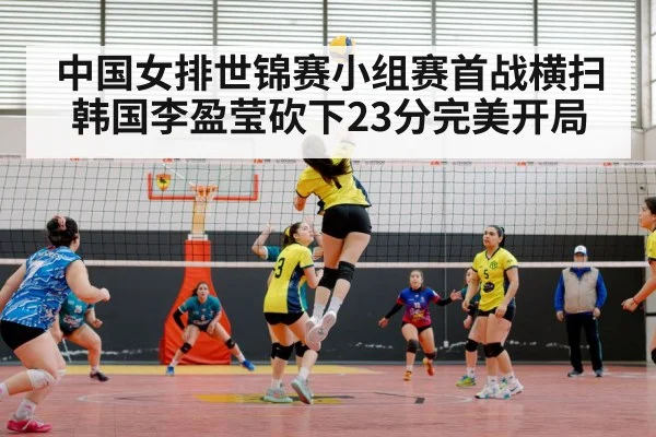 中国女排世锦赛小组赛首战横扫韩国李盈莹砍下23分完美开局
