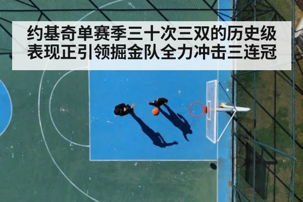 约基奇单赛季三十次三双的历史级表现正引领掘金队全力冲击三连冠