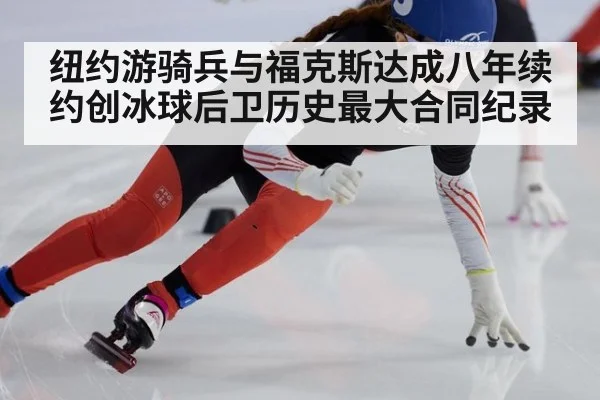 纽约游骑兵与福克斯达成八年续约创冰球后卫历史最大合同纪录